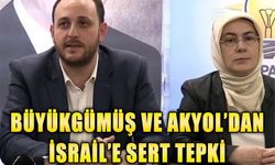 Büyükgümüş ve Akyol’dan İsrail’in saldırısına sert tepki