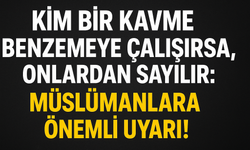 Kim Bir Kavme Benzemeye Çalışırsa, Onlardan Sayılır: Müslümanlara Önemli Uyarı!