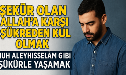 Nûh Aleyhisselâm Gibi Şükreden Kullardan Olmak Mümkün mü?