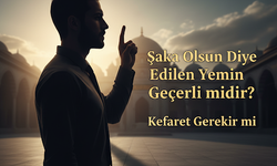 Şaka Olsun Diye Edilen Yemin Geçerli midir, Kefaret Gerekir mi?