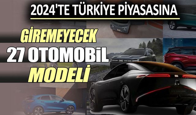 2024'te Türkiye Piyasasına Giremeyecek 27 Otomobil Modeli Belli Oldu