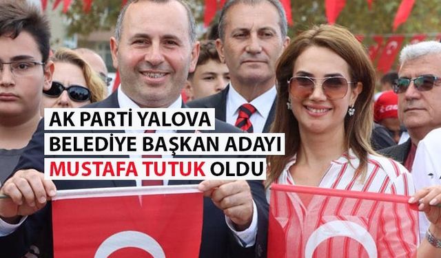 AK Parti'nin Yalova Belediye Başkan Adayı Belli Oldu: Mustafa Tutuk!