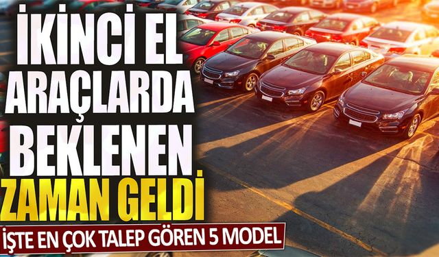 İkinci El Araç Piyasasında Beklenen Zaman Geldi! İşte En Çok Talep Gören 5 Model