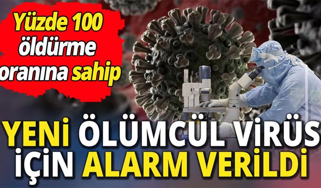 Yeni ölümcül virüs için alarm verildi 'Yüzde 100 öldürme oranına sahip'