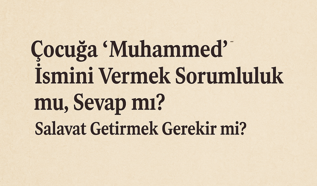 Çocuğa “Muhammed” İsmini Vermek Sorumluluk mu, Sevap mı? Salavat Getirmek Gerekir mi?