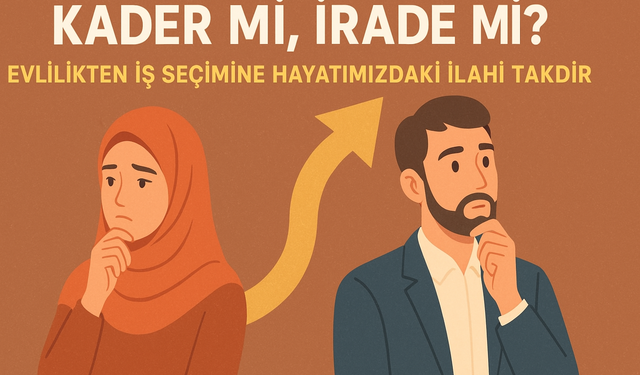 Kader mi, İrade mi? İnsan kendi kaderini kendi mi belirler, yoksa Allah tarafından mı belirlenir?