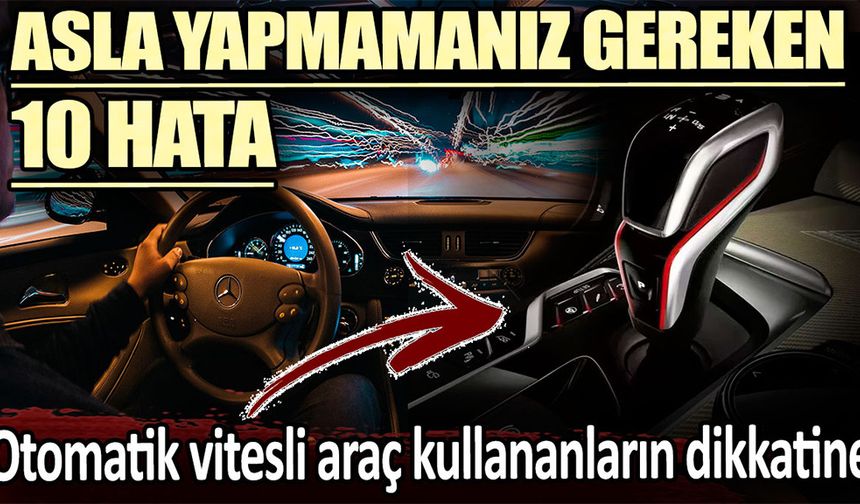 Otomatik Vitesli Araç Kullananların Bilmesi Gereken 10 Önemli Detay