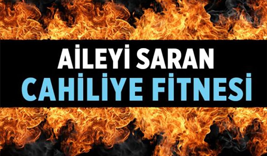 Modern Cahiliye Kuşatması: Aileyi Saran Tehlikeler Derinleşiyor